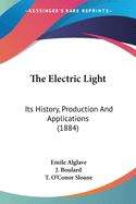 The Electric Light: Its History, Production And Applications (1884)