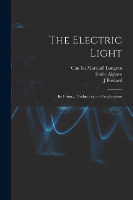 The Electric Light: Its History, Production, and Applications - Sloane, Thomas O'Conor, and Alglave, mile, and Boulard, J