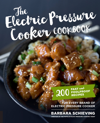 The Electric Pressure Cooker Cookbook: 200 Fast and Foolproof Recipes for Every Brand of Electric Pressure Cooker - Schieving, Barbara