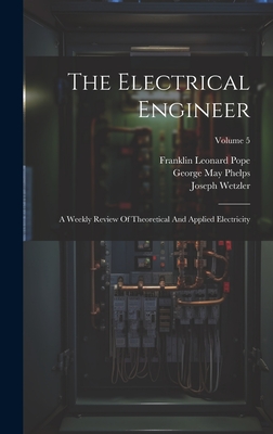 The Electrical Engineer: A Weekly Review Of Theoretical And Applied Electricity; Volume 5 - Pope, Franklin Leonard, and George May Phelps (Creator), and Thomas Commerford Martin (Creator)