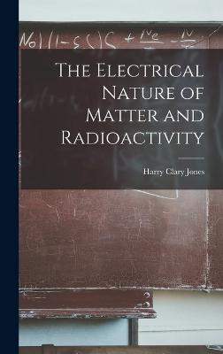 The Electrical Nature of Matter and Radioactivity - Jones, Harry Clary