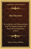 The Electron: Its Isolation And Measurement And The Determination Of Some Of Its Properties (1917)