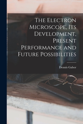 The Electron Microscope, Its Development, Present Performance and Future Possibilities - Gabor, Dennis 1900-