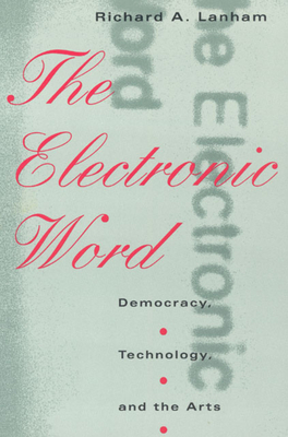 The Electronic Word: Democracy, Technology, and the Arts - Lanham, Richard A