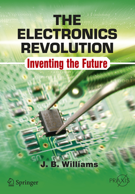 The Electronics Revolution: Inventing the Future - Williams, J B