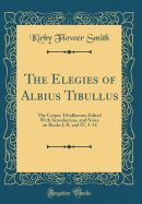 The Elegies of Albius Tibullus: The Corpus Tibullianum Edited with Introduction, and Notes on Books I, II, and IV, 2-14 (Classic Reprint)