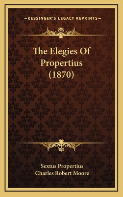 The Elegies of Propertius (1870) - Propertius, Sextus, and Moore, Charles Robert (Translated by)