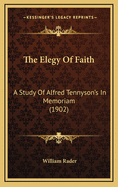 The Elegy of Faith: A Study of Alfred Tennyson's in Memoriam (1902)