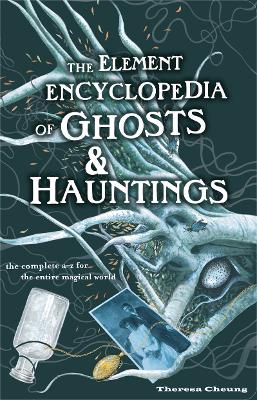 The Element Encyclopedia of Ghosts and Hauntings: The Complete A-Z for the Entire Magical World - Cheung, Theresa