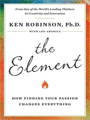 The Element: How Finding Your Passion Changes Everything - Aronica, Lou, and Robinson, Ken, Sir, PhD (Narrator)