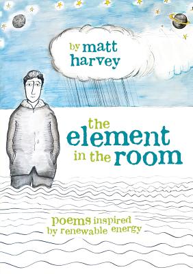 The Element in the Room: Poems Inspired by Renewable Energy - Harvey, Matt, and Uden, Chloe (Illustrator), and Porritt, Jonathan (Contributions by)