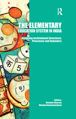 The Elementary Education System in India: Exploring Institutional Structures, Processes and Dynamics - Sharma, Rashmi (Editor), and Ramachandran, Vimala (Editor)
