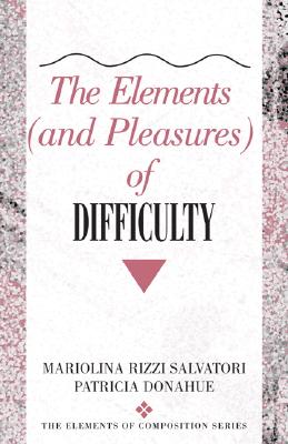 The Elements (and Pleasures) of Difficulty - Salvatori, Mariolina R, and Donahue, Patricia A