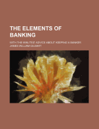 The Elements of Banking: With the Minutes' Advice about Keeping a Banker