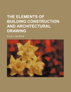 The Elements of Building Construction and Architectural Drawing