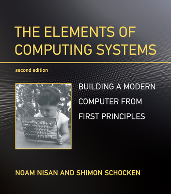 The Elements of Computing Systems, Second Edition: Building a Modern Computer from First Principles - Nisan, Noam, and Schocken, Shimon