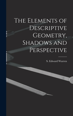 The Elements of Descriptive Geometry, Shadows and Perspective - Warren, S Edward