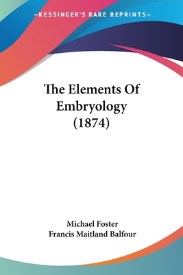 The Elements Of Embryology (1874) - Foster, Michael, Sir, and Balfour, Francis Maitland