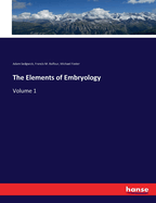 The Elements of Embryology: Volume 1