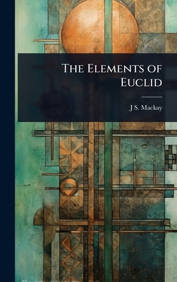The Elements of Euclid - MacKay, J S 1843-1914