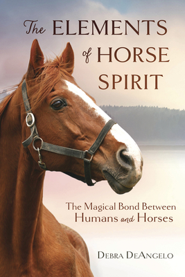 The Elements of Horse Spirit: The Magical Bond Between Humans and Horses - Deangelo, Debra