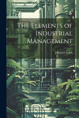 The Elements of Industrial Management - Smith, J Russell 1874-1966