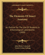 The Elements Of Insect Anatomy: An Outline For The Use Of Students In Entomological Laboratories (1899)