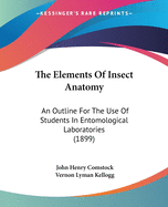 The Elements Of Insect Anatomy: An Outline For The Use Of Students In Entomological Laboratories (1899)