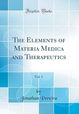 The Elements of Materia Medica and Therapeutics, Vol. 1 (Classic Reprint) - Pereira, Jonathan