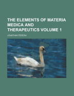 The Elements of Materia Medica and Therapeutics; Volume 1