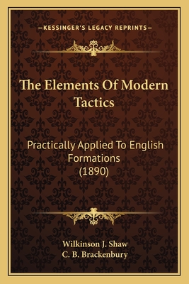 The Elements Of Modern Tactics: Practically Applied To English Formations (1890) - Shaw, Wilkinson J, and Brackenbury, C B (Editor)