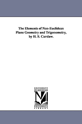 The Elements of Non-Euclidean Plane Geometry and Trigonometry, by H. S. Carslaw. - Carslaw, Horatio Scott, and Carslaw, H S (Horatio Scott)