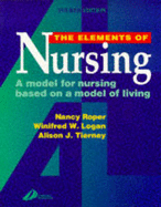 The Elements of Nursing: A Model for Nursing Based on a Model of Living - Roper, Nancy, Mphil, RGN, and Logan, Winifred W, Ma, RGN, and Tierney, Alison J, PhD, RGN