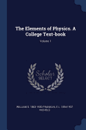 The Elements of Physics. a College Text-Book; Volume 1