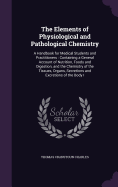 The Elements of Physiological and Pathological Chemistry: A Handbook for Medical Students and Practitioners: Containing a General Account of Nutrition, Foods and Digestion, and the Chemistry of the Tissues, Organs, Secretions and Excretions of the Body I