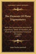 The Elements of Plane Trigonometry: With the Construction and Use of Logarithmic Tables of Numbers, and Those of Trigonometric Functions of Angles (1837)