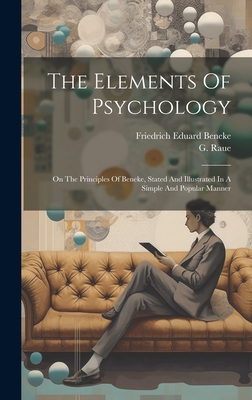 The Elements Of Psychology: On The Principles Of Beneke, Stated And Illustrated In A Simple And Popular Manner - Beneke, Friedrich Eduard, and Raue, G