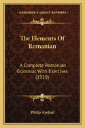 The Elements of Romanian: A Complete Romanian Grammar, with Exercises (1919)