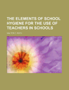 The Elements of School Hygiene for the Use of Teachers in Schools