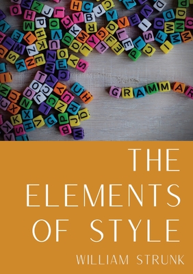 The Elements of Style: An American English writing style guide in numerous editions comprising eight elementary rules of usage, ten elementary principles of composition, a few matters of form, a list of 49 words and expressions commonly misused, and a... - Strunk, William