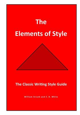The Elements of Style: The Classic Writing Style Guide - Strunk, William, and White, E B