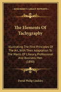 The Elements of Tachygraphy: Illustrating the First Principles of the Art, with Their Adaptation to the Wants of Literary, Professional and Business Men (1890)