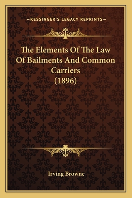 The Elements of the Law of Bailments and Common Carriers (1896) - Browne, Irving