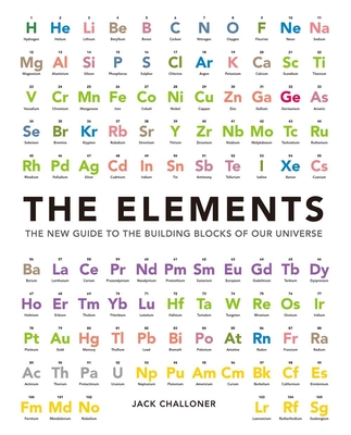 The Elements: The New Guide to the Building Blocks of Our Universe - Challoner, Jack
