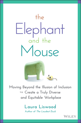 The Elephant and the Mouse: Moving Beyond the Illusion of Inclusion to Create a Truly Diverse and Equitable Workplace - Liswood, Laura A