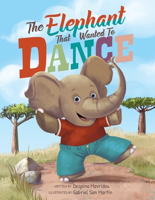The Elephant that Wanted to Dance: An inspirational children's picture book about being brave and following your dreams - Mavridou, Despina, and San Martin, Gabriel (Illustrator), and Rittershaus, Tamara (Editor)
