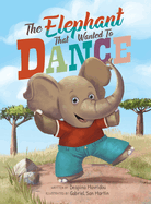 The Elephant that Wanted to Dance: An inspirational children's picture book about being brave and following your dreams