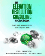 The Elevation Resolution Consultant Workbook: Build your university now! find out how!