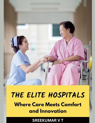 The Elite Hospitals: Where Care Meets Comfort and Innovation - Sreekumar, V T