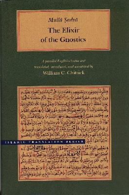 The Elixir of the Gnostics: A parallel English-Arabic text - Sadra, Mulla, and Chittick, William (Translated by)